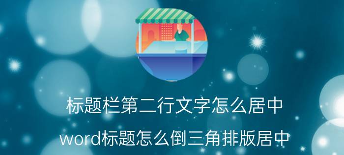 标题栏第二行文字怎么居中 word标题怎么倒三角排版居中？